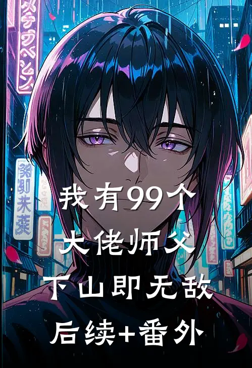 我有99个大佬师父，下山即无敌后续+番外