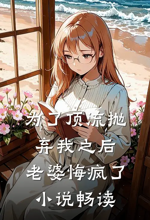 为了顶流抛弃我之后，老婆悔疯了小说畅读