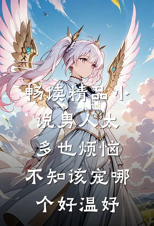 畅读精品小说男人太多也烦恼，不知该宠哪个好温妤