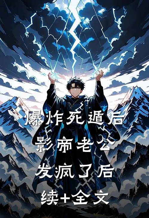 爆炸死遁后，影帝老公发疯了后续+全文