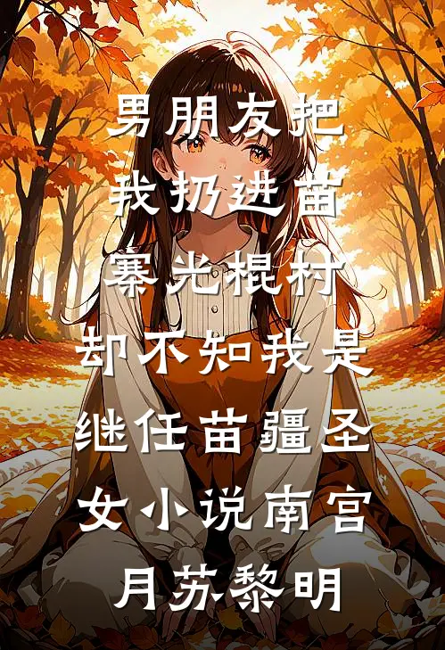 男朋友把我扔进苗寨光棍村，却不知我是继任苗疆圣女小说南宫月苏黎明