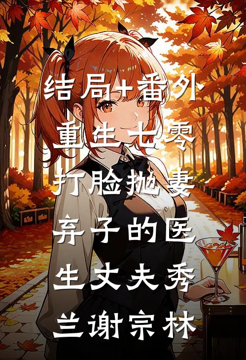 结局+番外重生七零，打脸抛妻弃子的医生丈夫秀兰谢宗林