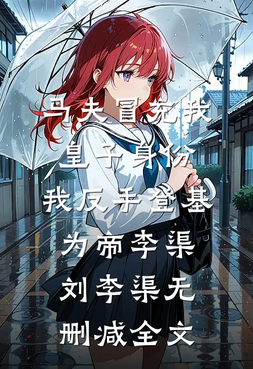 马夫冒充我皇子身份，我反手登基为帝李渠刘李渠无删减全文