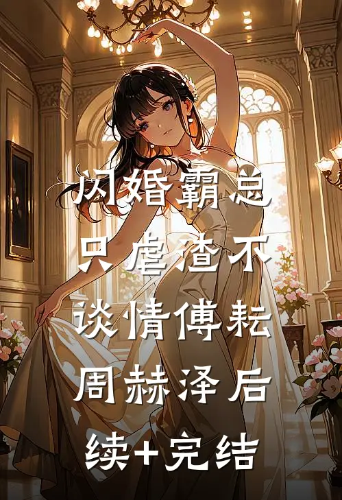 闪婚霸总，只虐渣不谈情傅耘周赫泽后续+完结