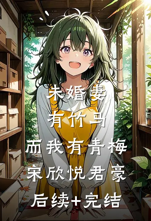 未婚妻有竹马，而我有青梅宋欣悦君豪后续+完结
