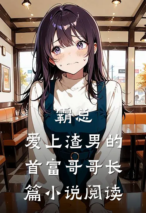 霸总：爱上渣男的首富哥哥长篇小说阅读