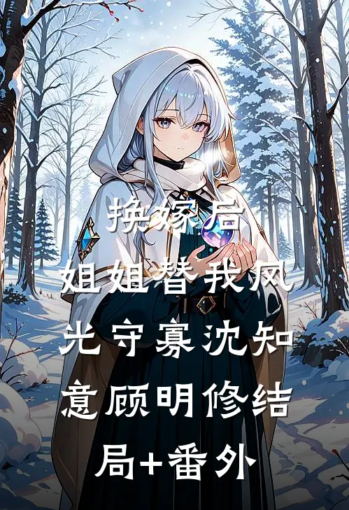换嫁后，姐姐替我风光守寡沈知意顾明修结局+番外