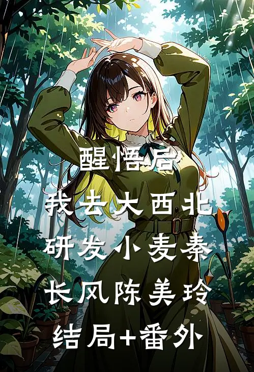 醒悟后，我去大西北研发小麦秦长风陈美玲结局+番外