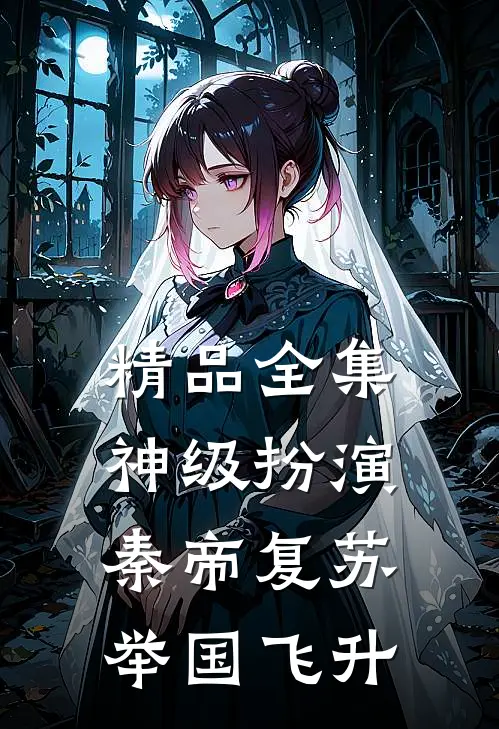 精品全集神级扮演：秦帝复苏，举国飞升