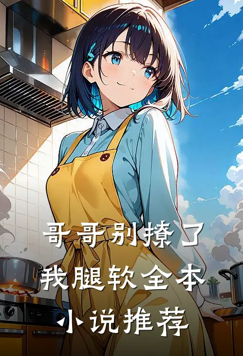 哥哥别撩了，我腿软全本小说推荐