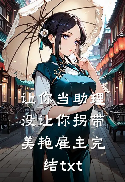 让你当助理，没让你拐带美艳雇主完结txt