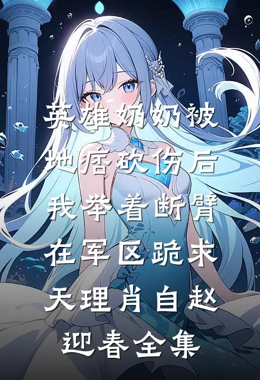 英雄奶奶被地痞砍伤后，我举着断臂在军区跪求天理肖自赵迎春 全集