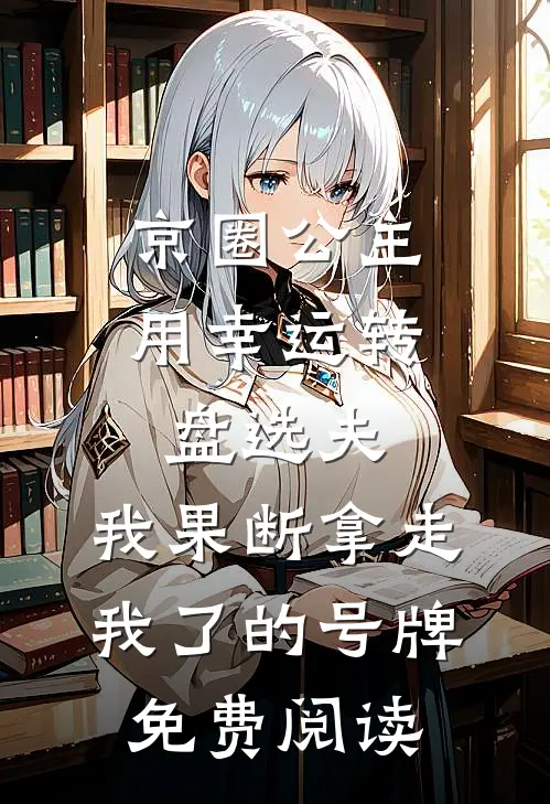 京圈公主用幸运转盘选夫，我果断拿走我了的号牌免费阅读