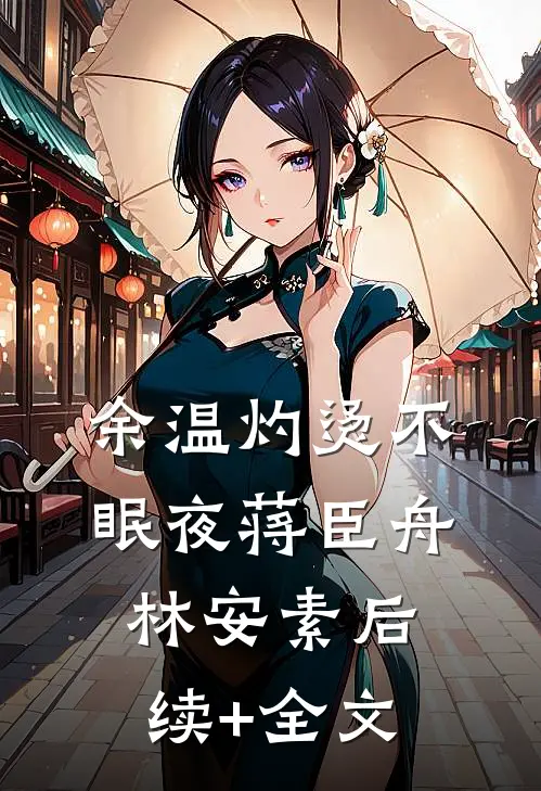 余温灼烫不眠夜蒋臣舟林安素后续+全文