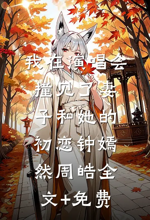 我在演唱会撞见了妻子和她的初恋钟嫣然周皓全文+免费