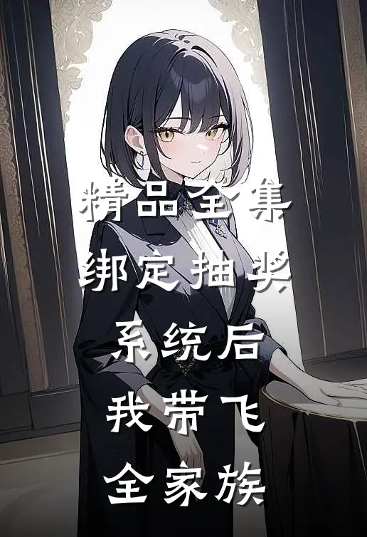 精品全集绑定抽奖系统后，我带飞全家族
