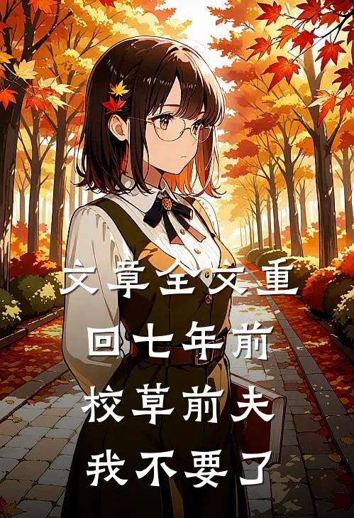 文章全文重回七年前，校草前夫我不要了