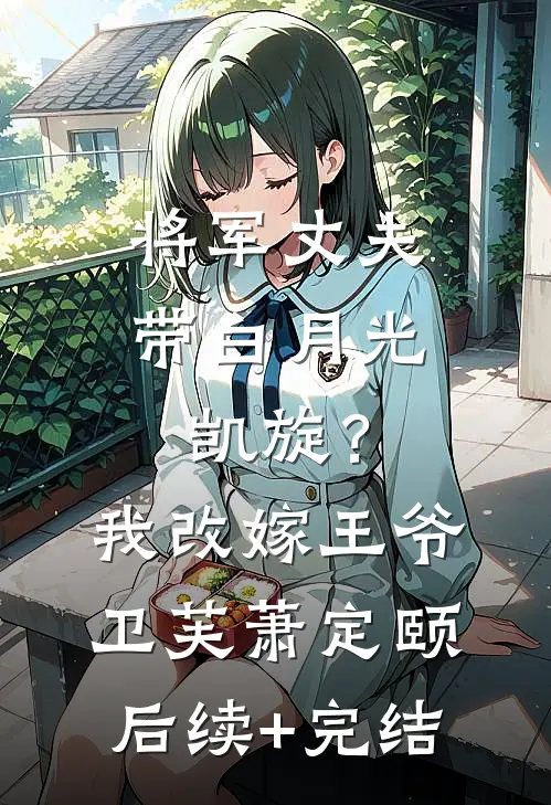 将军丈夫带白月光凯旋？我改嫁王爷卫芙萧定颐后续+完结