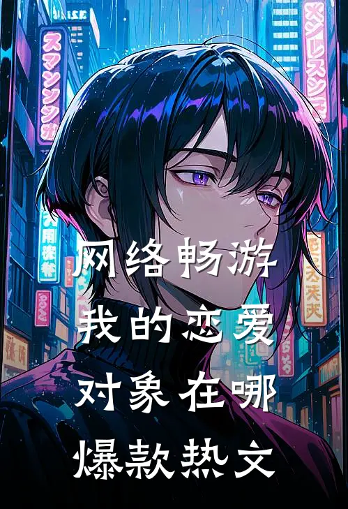 网络畅游，我的恋爱对象在哪爆款热文
