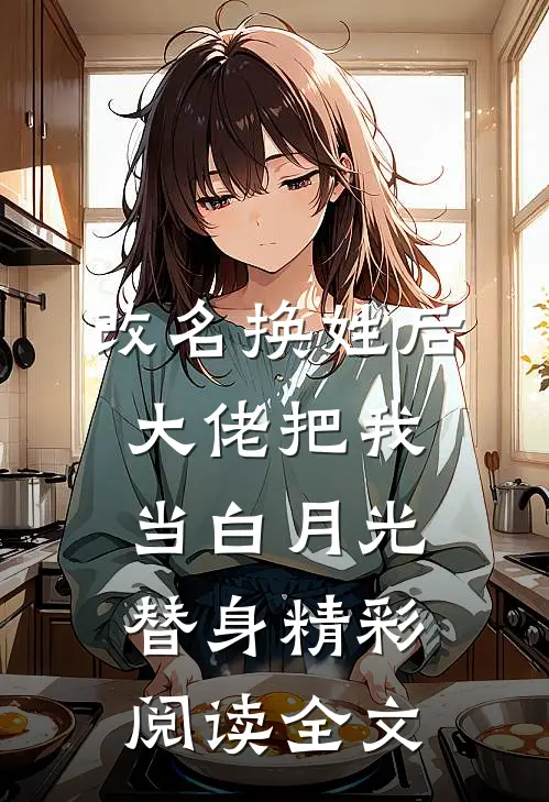 改名换姓后,大佬把我当白月光替身精彩阅读全文
