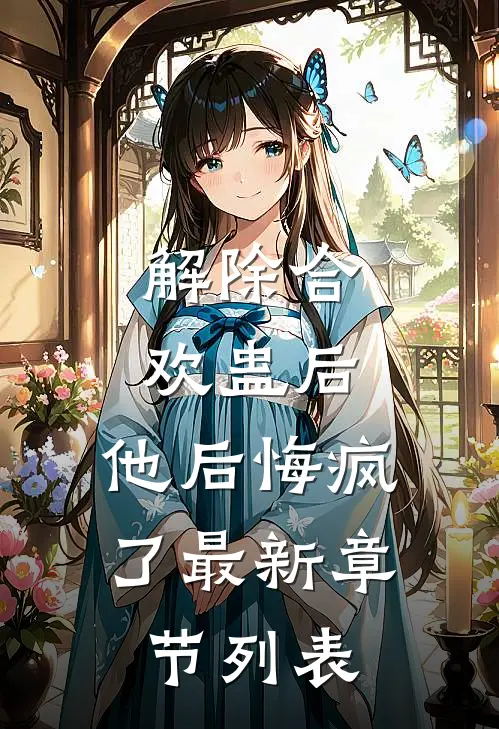 解除合欢蛊后，他后悔疯了最新章节列表