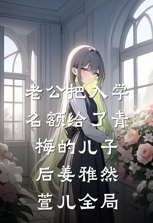 老公把入学名额给了青梅的儿子后姜雅然萱儿全局