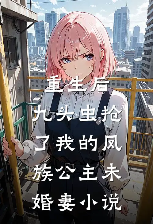 重生后，九头虫抢了我的凤族公主未婚妻小说
