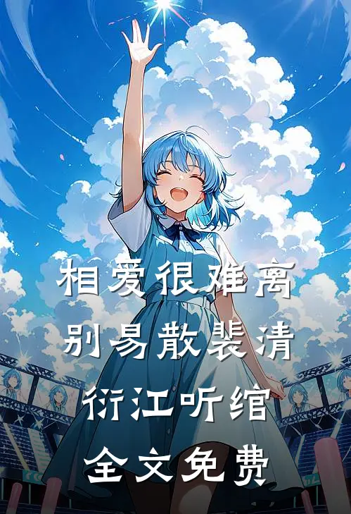 相爱很难离别易散裴清衍江听绾全文免费