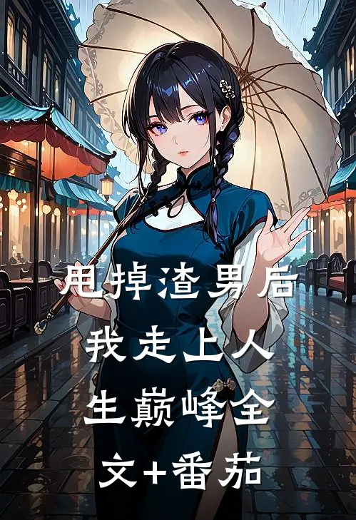 甩掉渣男后我走上人生巅峰全文+番茄