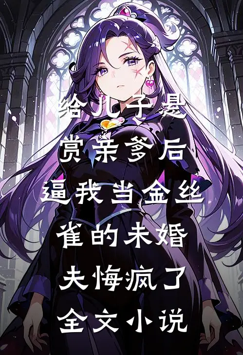 给儿子悬赏亲爹后，逼我当金丝雀的未婚夫悔疯了全文小说