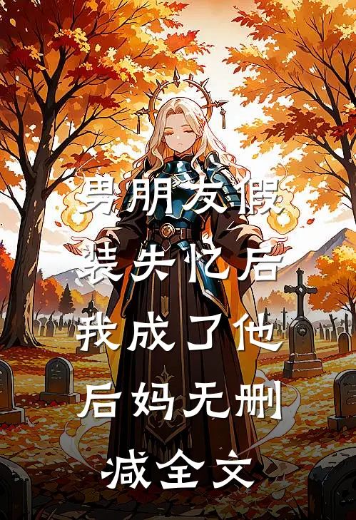 男朋友假装失忆后，我成了他后妈无删减全文