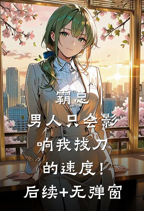 霸总，男人只会影响我拔刀的速度！后续+无弹窗