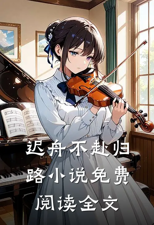 迟舟不赴归路小说免费阅读全文
