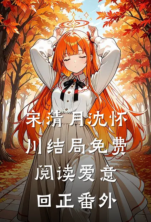 宋清月沈怀川结局免费阅读爱意回正番外