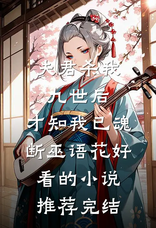 夫君杀我九世后，才知我已魂断巫语花好看的小说推荐完结