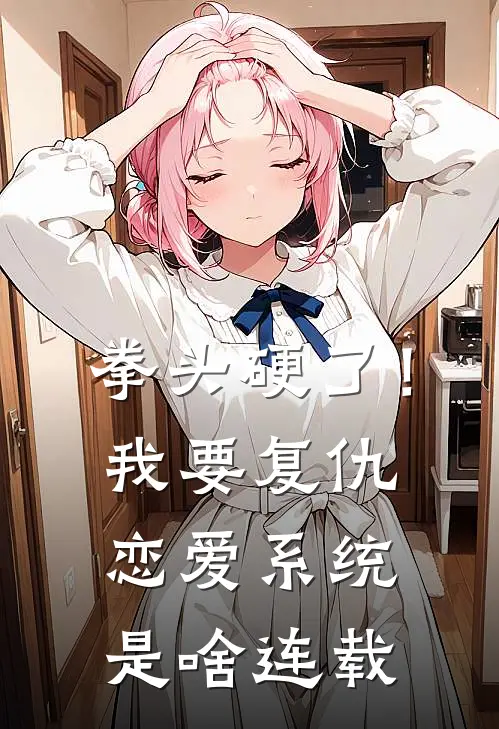拳头硬了！我要复仇，恋爱系统是啥连载