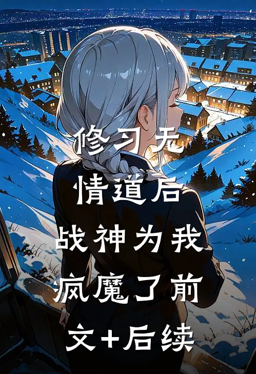 修习无情道后，战神为我疯魔了前文+后续