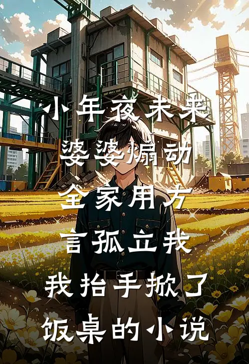 小年夜未来婆婆煽动全家用方言孤立我，我抬手掀了饭桌的小说