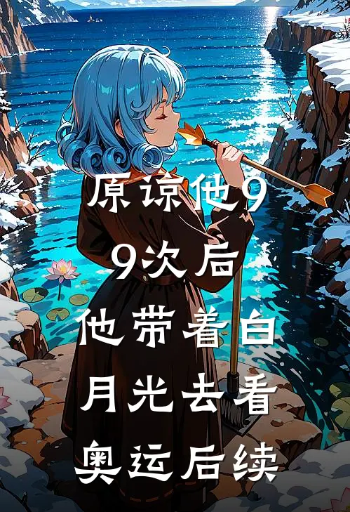 原谅他99次后，他带着白月光去看奥运后续