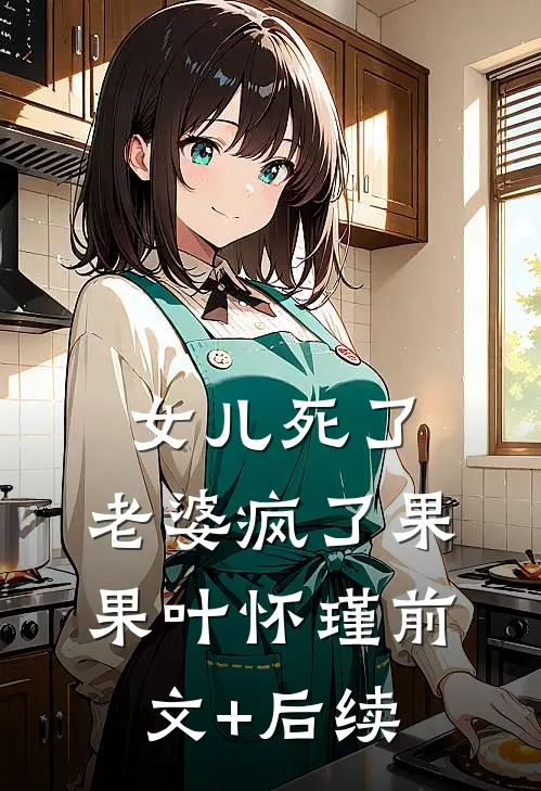 女儿死了，老婆疯了果果叶怀瑾前文+后续