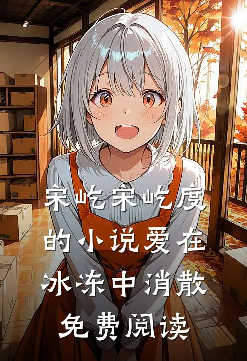 宋屹宋屹度的小说爱在冰冻中消散免费阅读