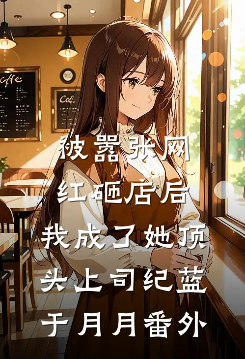 被嚣张网红砸店后，我成了她顶头上司纪蓝于月月番外