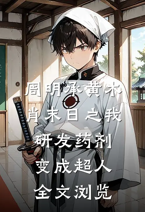 周明承黄木肖(末日之我研发药剂变成超人)全文浏览