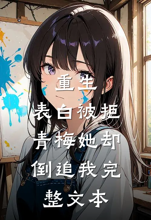 重生表白被拒,青梅她却倒追我完整文本