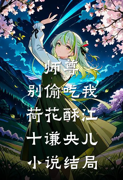 《师尊，别偷吃我荷花酥》江十谦央儿小说结局