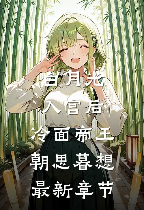 白月光入宫后，冷面帝王朝思暮想最新章节