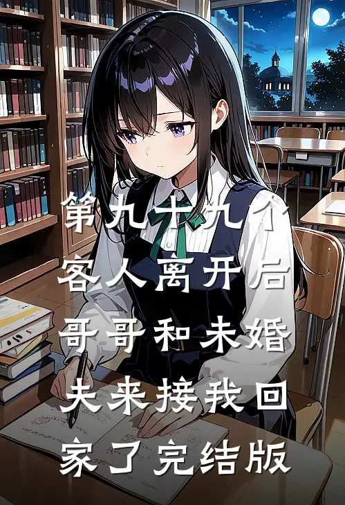 第九十九个客人离开后，哥哥和未婚夫来接我回家了完结版