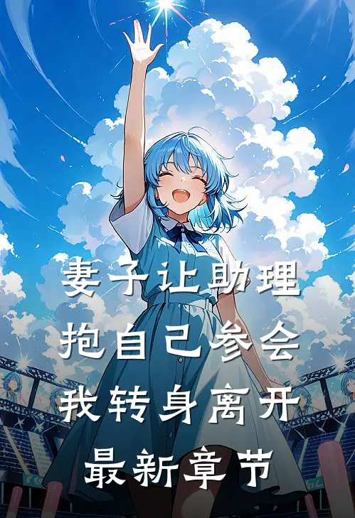 妻子让助理抱自己参会，我转身离开最新章节