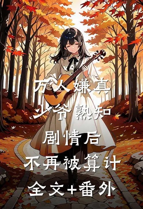 万人嫌真少爷熟知剧情后，不再被算计全文+番外