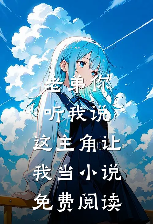 老弟你听我说，这主角让我当小说免费阅读